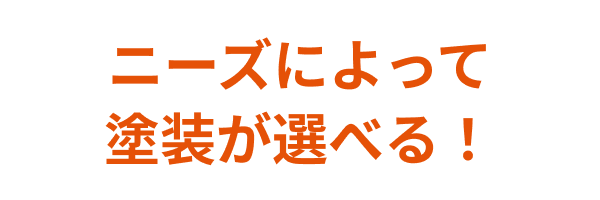 ニーズによって塗装が選べる！