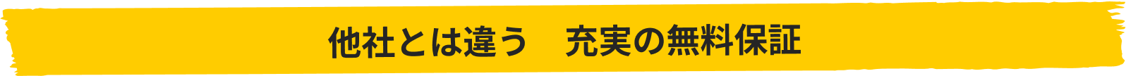 他社とは違う 充実の無料保証