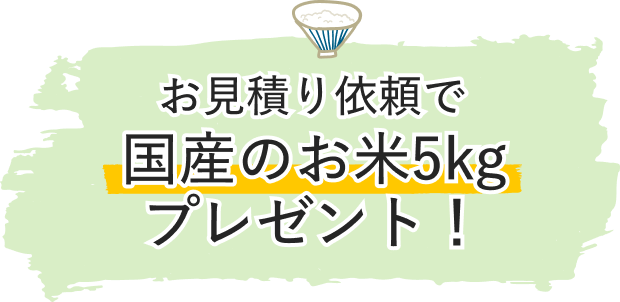 お見積もり依頼で国産のお米5kgプレゼント！