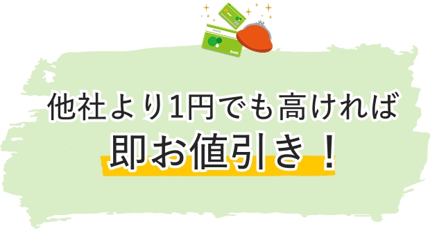 他社より1円でも高ければ即お値引き！