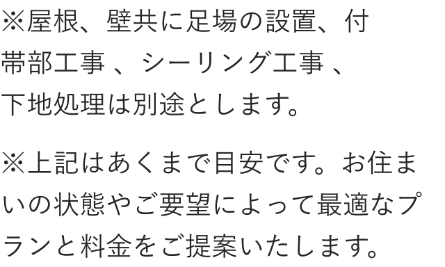 ※屋根、壁共に足場の設置、付帯部工事 、シーリング工事 、下地処理は別途とします。